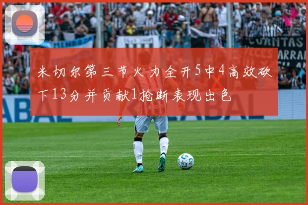 米切尔第三节火力全开5中4高效砍下13分并贡献1抢断表现出色