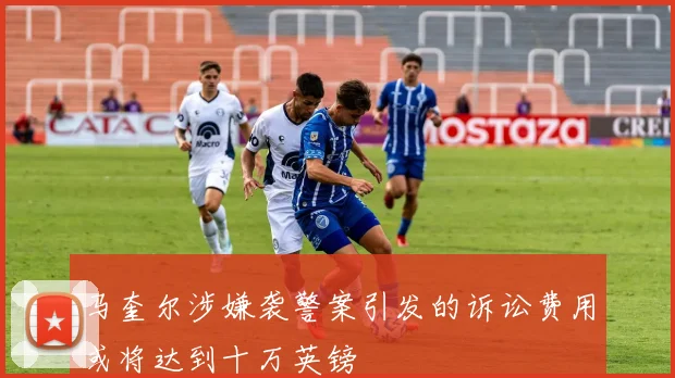 马奎尔涉嫌袭警案引发的诉讼费用或将达到十万英镑