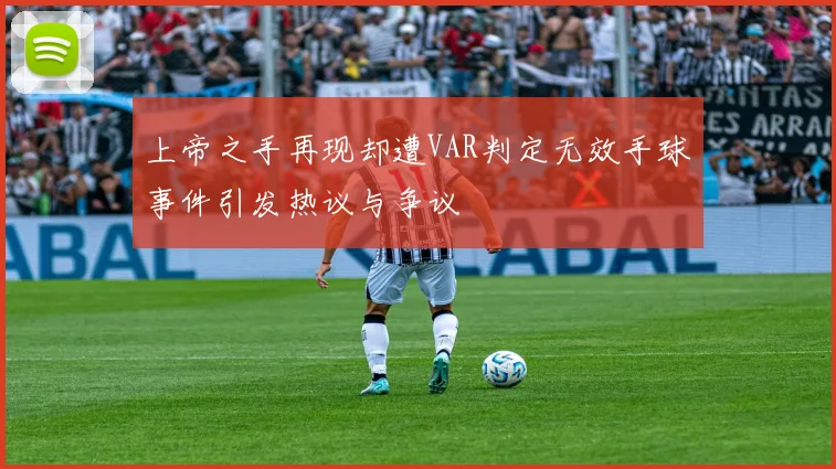 上帝之手再现却遭VAR判定无效手球事件引发热议与争议