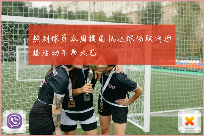 热刺球员本周提前抵达球场取消迎接活动不乘大巴