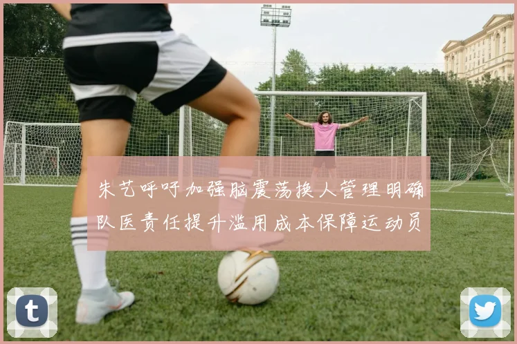 朱艺呼吁加强脑震荡换人管理明确队医责任提升滥用成本保障运动员健康