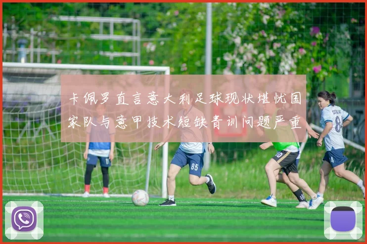 卡佩罗直言意大利足球现状堪忧国家队与意甲技术短缺青训问题严重