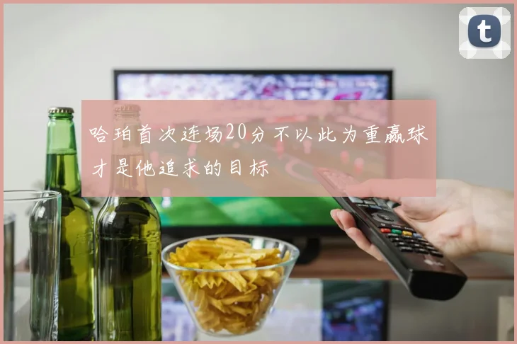 哈珀首次连场20分不以此为重赢球才是他追求的目标