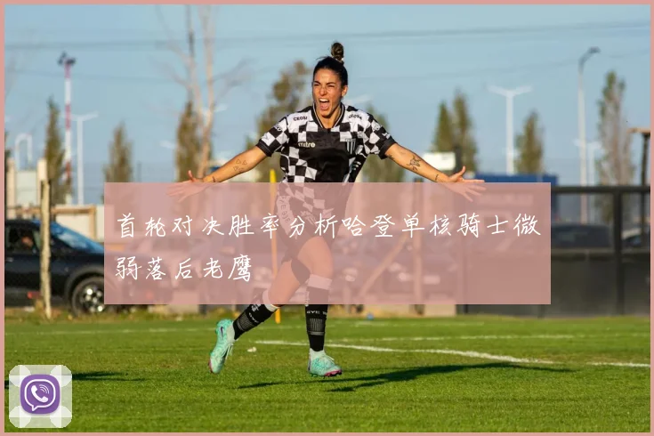 首轮对决胜率分析哈登单核骑士微弱落后老鹰