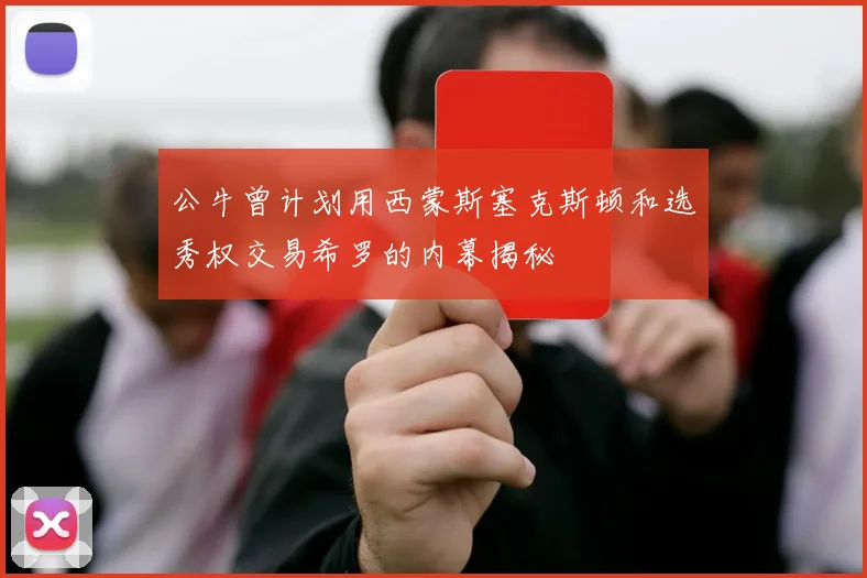 公牛曾计划用西蒙斯塞克斯顿和选秀权交易希罗的内幕揭秘