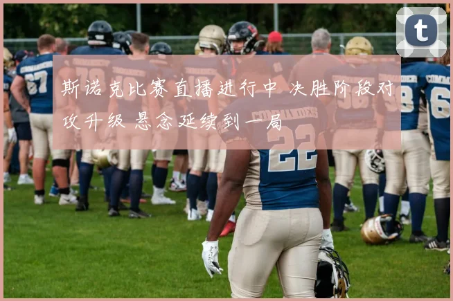 斯诺克比赛直播进行中 决胜阶段对攻升级 悬念延续到一局