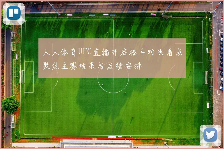人人体育UFC直播开启格斗对决看点聚焦主赛结果与后续安排