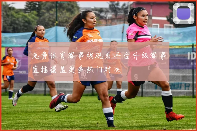 免费体育赛事线观看平台升级赛事直播覆盖更多热门对决