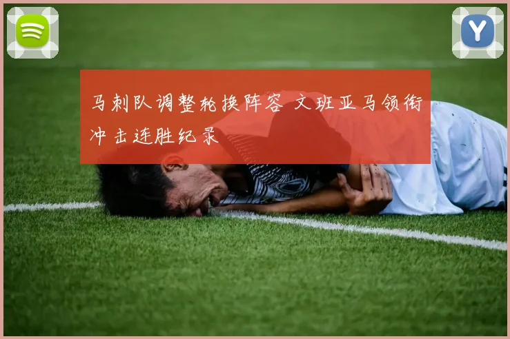 马刺队调整轮换阵容 文班亚马领衔冲击连胜纪录